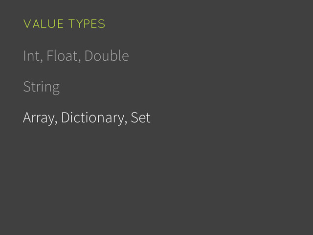 Int, Float, Double
String
Array, Dictionary, Set
VALUE TYPES
