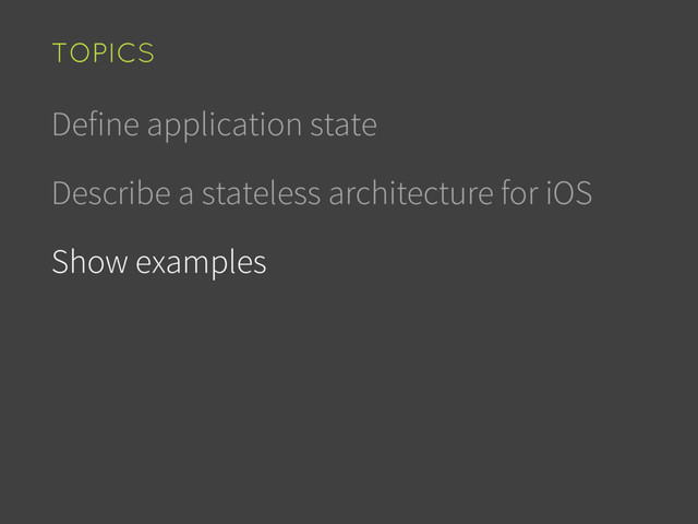 Define application state
Describe a stateless architecture for iOS
Show examples
TOPICS
