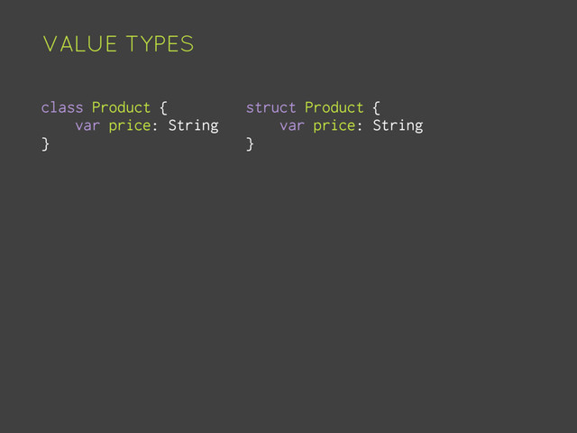 VALUE TYPES
struct Product {
var price: String
}
class Product {
var price: String
}
