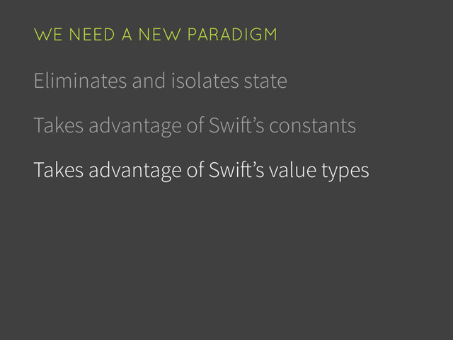 Eliminates and isolates state
Takes advantage of Swift’s constants
Takes advantage of Swift’s value types
WE NEED A NEW PARADIGM
