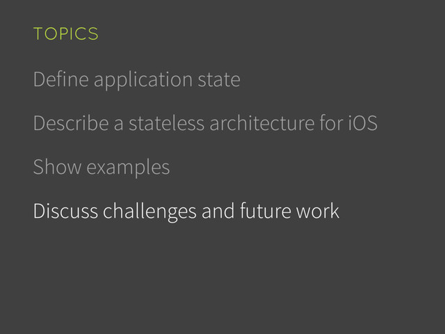 Define application state
Describe a stateless architecture for iOS
Show examples
Discuss challenges and future work
TOPICS
