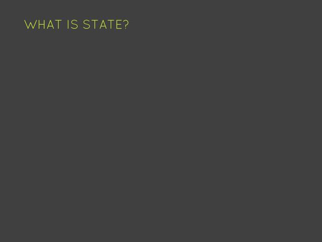 WHAT IS STATE?
