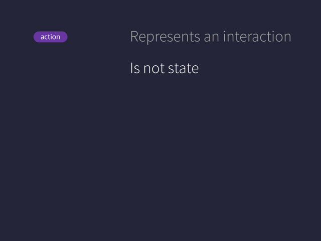 View
action Represents an interaction
Is not state
