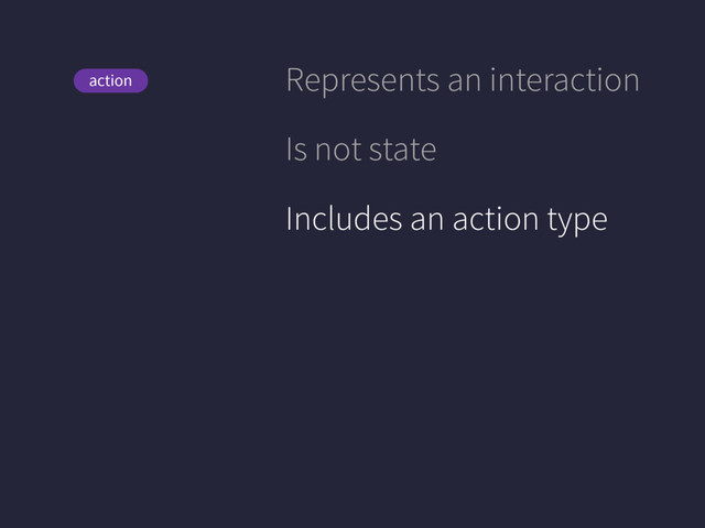 View
action Represents an interaction
Is not state
Includes an action type
