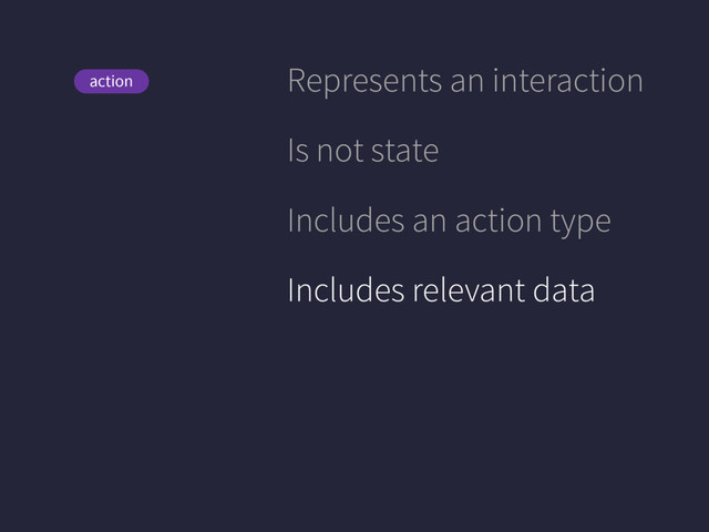 View
action Represents an interaction
Is not state
Includes an action type
Includes relevant data
