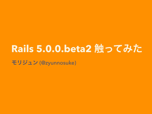 Rails 5.0.0.beta2 ৮ͬͯΈͨ
ϞϦδϡϯ (@zyunnosuke)
