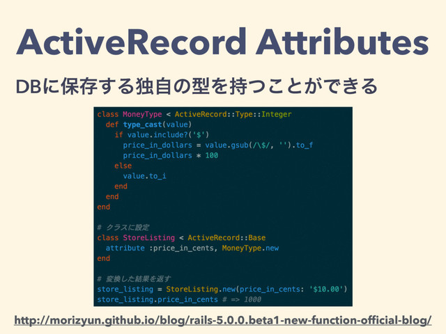 ActiveRecord Attributes
DBʹอଘ͢ΔಠࣗͷܕΛ࣋ͭ͜ͱ͕Ͱ͖Δ
http://morizyun.github.io/blog/rails-5.0.0.beta1-new-function-ofﬁcial-blog/
