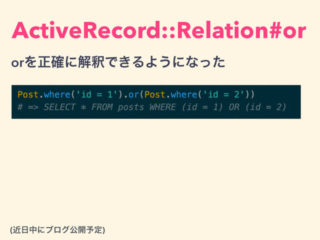 ActiveRecord::Relation#or
orΛਖ਼֬ʹղऍͰ͖ΔΑ͏ʹͳͬͨ
(ۙ೔தʹϒϩάެ։༧ఆ)
