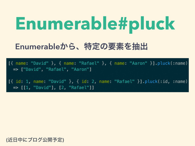 Enumerable#pluck
Enumerable͔ΒɺಛఆͷཁૉΛநग़
(ۙ೔தʹϒϩάެ։༧ఆ)
