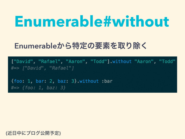 Enumerable#without
Enumerable͔ΒಛఆͷཁૉΛऔΓআ͘
(ۙ೔தʹϒϩάެ։༧ఆ)
