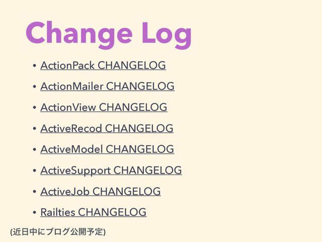 Change Log
(ۙ೔தʹϒϩάެ։༧ఆ)
• ActionPack CHANGELOG
• ActionMailer CHANGELOG
• ActionView CHANGELOG
• ActiveRecod CHANGELOG
• ActiveModel CHANGELOG
• ActiveSupport CHANGELOG
• ActiveJob CHANGELOG
• Railties CHANGELOG
