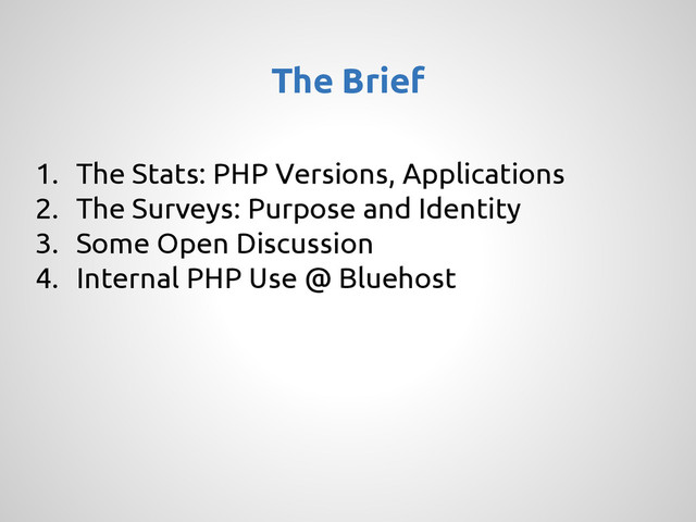 1. The Stats: PHP Versions, Applications
2. The Surveys: Purpose and Identity
3. Some Open Discussion
4. Internal PHP Use @ Bluehost
The Brief
