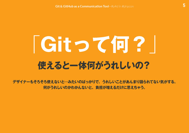 5
Git & GitHub as a Communication Tool - #p4d in #phpcon
࢖͑ΔͱҰମԿ͕͏Ε͍͠ͷʁ
σβΠφʔ΋ͦΖͦΖ࢖͑ͳ͍ͱʜΈ͍ͨͷ͹͔ͬΓͰɺ͏Ε͍͜͠ͱ͕͋Μ·ΓޠΒΕͯͳ͍ؾ͕͢Δɻ
Կ͕͏Ε͍͠ͷ͔Θ͔Μͳ͍ͱɺෛ୲͕૿͑Δ͚ͩʹࢥ͑ͪΌ͏ɻ
ʮ(JUͬͯԿʁʯ
