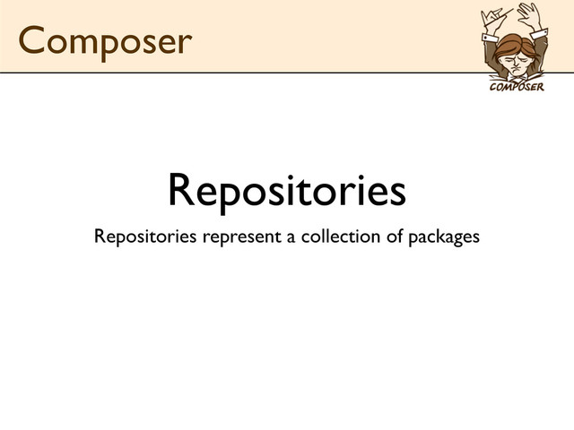 Repositories
Repositories represent a collection of packages
Composer
