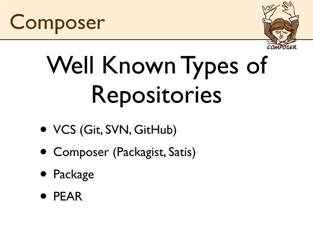 Well Known Types of
Repositories
• VCS (Git, SVN, GitHub)
• Composer (Packagist, Satis)
• Package
• PEAR
Composer
