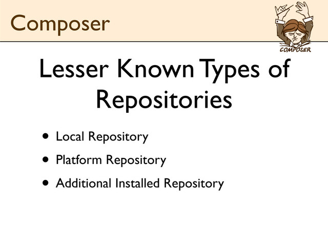 Lesser Known Types of
Repositories
• Local Repository
• Platform Repository
• Additional Installed Repository
Composer
