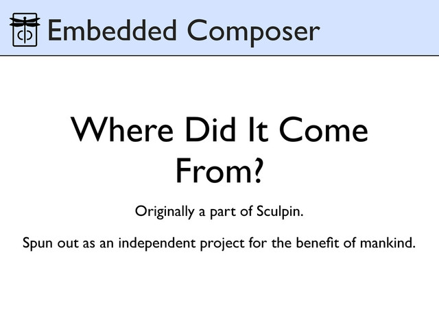 Where Did It Come
From?
Originally a part of Sculpin.
Spun out as an independent project for the beneﬁt of mankind.
Embedded Composer
