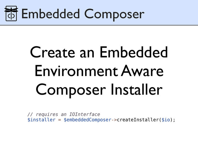 // requires an IOInterface
$installer = $embeddedComposer->createInstaller($io);
Create an Embedded
Environment Aware
Composer Installer
Embedded Composer
