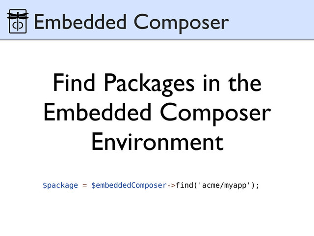 Find Packages in the
Embedded Composer
Environment
Embedded Composer
$package = $embeddedComposer->find('acme/myapp');

