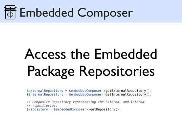 Access the Embedded
Package Repositories
Embedded Composer
$externalRepository = $embeddedComposer->getExternalRepository();
$internalRepository = $embeddedComposer->getInternalRepository();
// Composite Repository representing the External and Internal
// repositories.
$repository = $embeddedComposer->getRepository();
