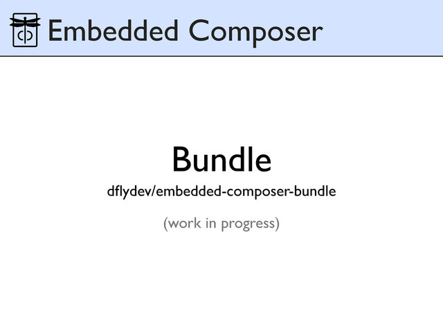 Bundle
dﬂydev/embedded-composer-bundle
(work in progress)
Embedded Composer
