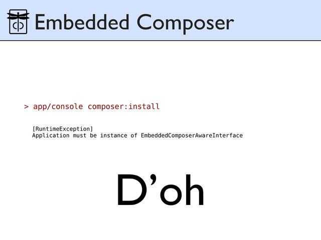 Embedded Composer
> app/console composer:install
[RuntimeException]
Application must be instance of EmbeddedComposerAwareInterface
D’oh
