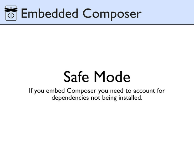 Safe Mode
If you embed Composer you need to account for
dependencies not being installed.
Embedded Composer
