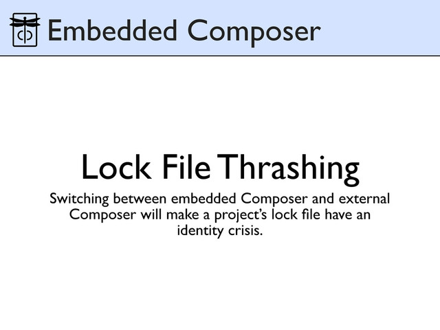 Lock File Thrashing
Switching between embedded Composer and external
Composer will make a project’s lock ﬁle have an
identity crisis.
Embedded Composer
