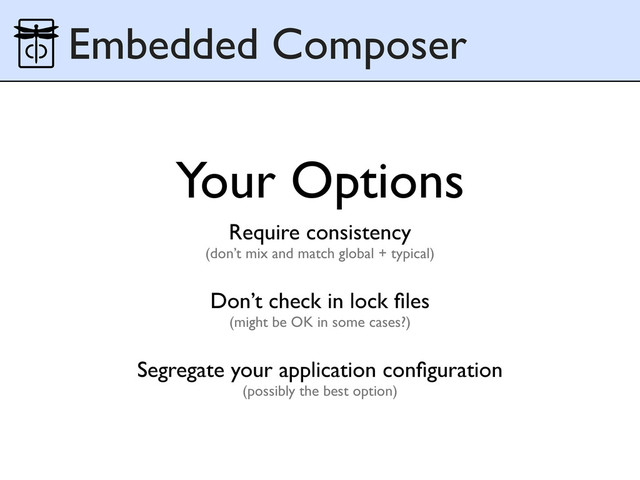 Embedded Composer
Your Options
Require consistency
(don’t mix and match global + typical)
Don’t check in lock ﬁles
(might be OK in some cases?)
Segregate your application conﬁguration
(possibly the best option)
