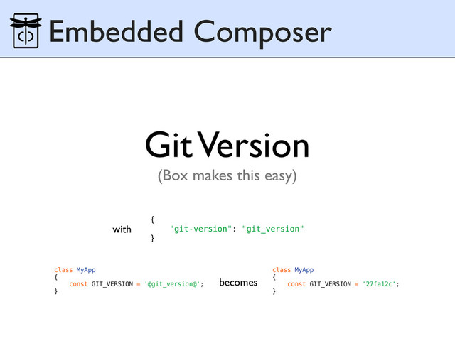 Embedded Composer
class MyApp
{
const GIT_VERSION = '@git_version@';
}
class MyApp
{
const GIT_VERSION = '27fa12c';
}
Git Version
becomes
(Box makes this easy)
{
"git-version": "git_version"
}
with
