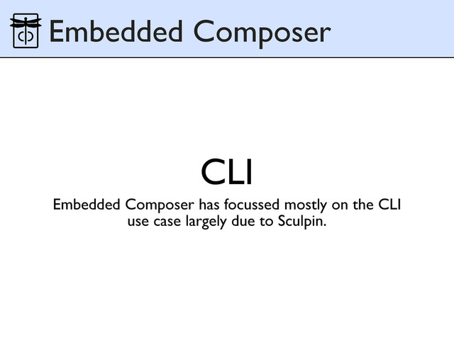 CLI
Embedded Composer
Embedded Composer has focussed mostly on the CLI
use case largely due to Sculpin.
