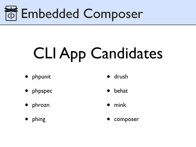 • phpunit
• phpspec
• phrozn
• phing
• drush
• behat
• mink
• composer
Embedded Composer
CLI App Candidates
