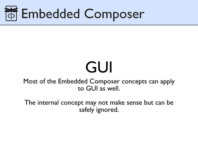 GUI
Embedded Composer
Most of the Embedded Composer concepts can apply
to GUI as well.
The internal concept may not make sense but can be
safely ignored.
