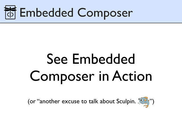 See Embedded
Composer in Action
Embedded Composer
(or “another excuse to talk about Sculpin. ”)
