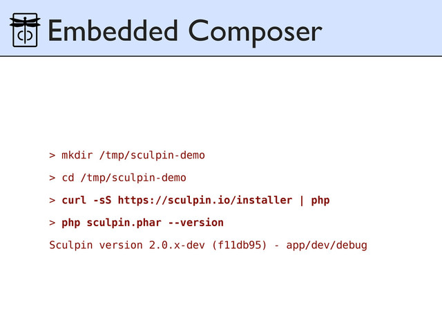 Embedded Composer
> mkdir /tmp/sculpin-demo
> cd /tmp/sculpin-demo
> curl -sS https://sculpin.io/installer | php
> php sculpin.phar --version
Sculpin version 2.0.x-dev (f11db95) - app/dev/debug
