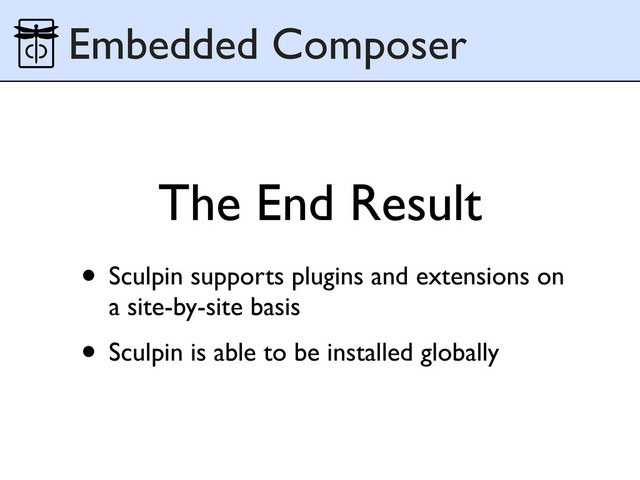 The End Result
Embedded Composer
• Sculpin supports plugins and extensions on
a site-by-site basis
• Sculpin is able to be installed globally
