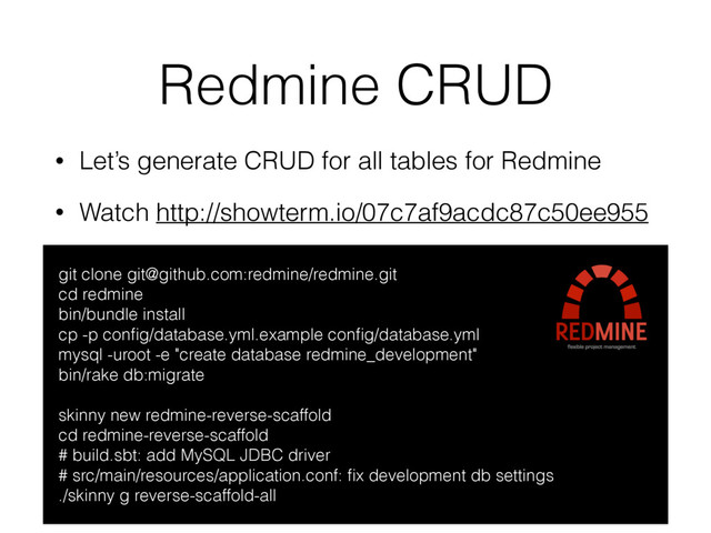 Redmine CRUD
• Let’s generate CRUD for all tables for Redmine
• Watch http://showterm.io/07c7af9acdc87c50ee955
git clone git@github.com:redmine/redmine.git
cd redmine
bin/bundle install
cp -p conﬁg/database.yml.example conﬁg/database.yml
mysql -uroot -e "create database redmine_development"
bin/rake db:migrate
skinny new redmine-reverse-scaffold
cd redmine-reverse-scaffold
# build.sbt: add MySQL JDBC driver
# src/main/resources/application.conf: ﬁx development db settings
./skinny g reverse-scaffold-all
