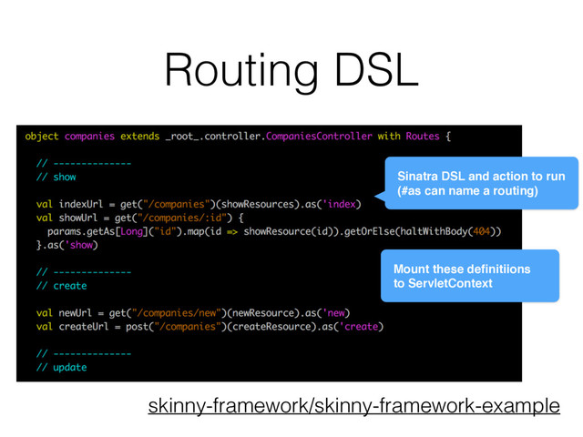 Routing DSL
skinny-framework/skinny-framework-example
Sinatra DSL and action to run
(#as can name a routing)
Mount these deﬁnitiions
to ServletContext
