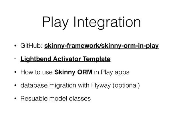 Play Integration
• GitHub: skinny-framework/skinny-orm-in-play
• Lightbend Activator Template
• How to use Skinny ORM in Play apps
• database migration with Flyway (optional)
• Resuable model classes
