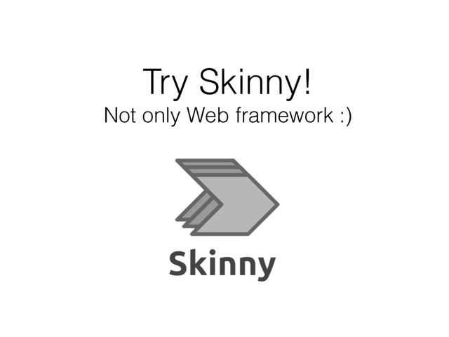 Try Skinny!
Not only Web framework :)
