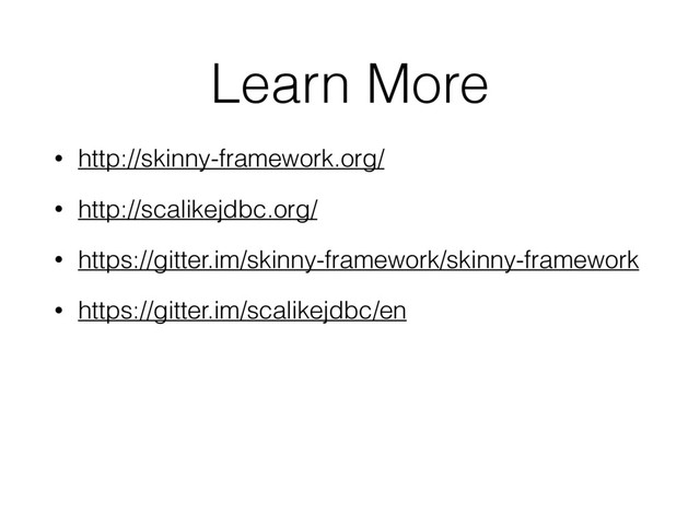 Learn More
• http://skinny-framework.org/
• http://scalikejdbc.org/
• https://gitter.im/skinny-framework/skinny-framework
• https://gitter.im/scalikejdbc/en
