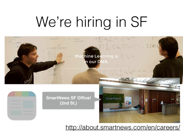 We’re hiring in SF
http://about.smartnews.com/en/careers/
SmartNews SF Ofﬁce!
(2nd St,)
