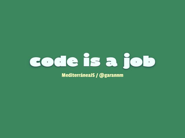code is a job
MediterráneaJS / @garannm
