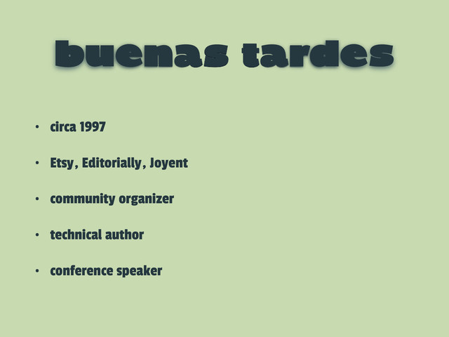 buenas tardes
• circa 1997
• Etsy, Editorially, Joyent
• community organizer
• technical author
• conference speaker
