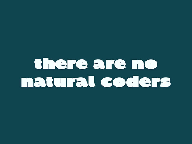 there are no
natural coders
