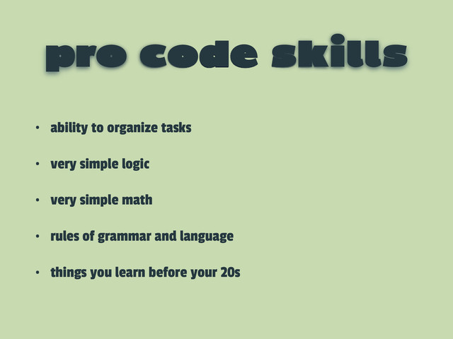 pro code skills
• ability to organize tasks
• very simple logic
• very simple math
• rules of grammar and language
• things you learn before your 20s
