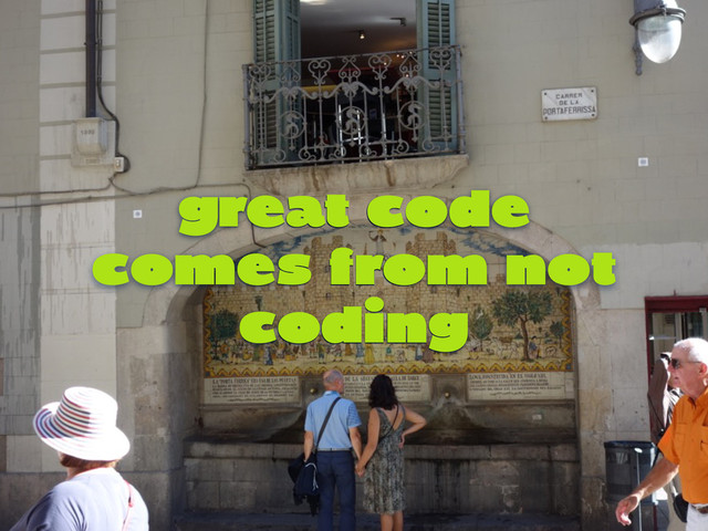 great code
comes from not
coding
