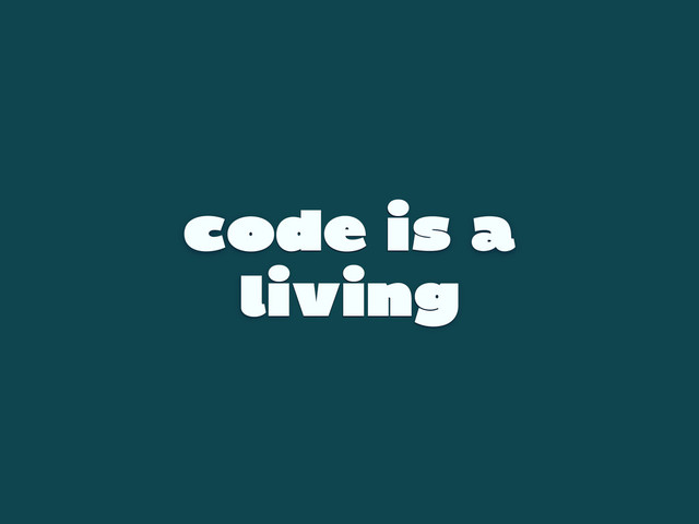 code is a
living
