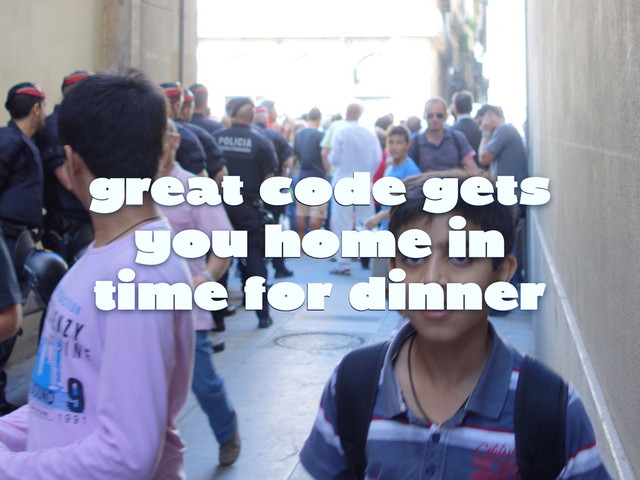 great code gets
you home in
time for dinner
