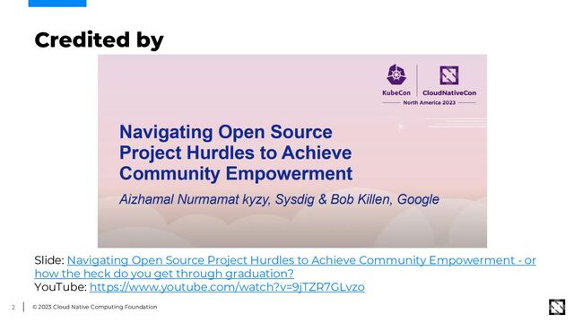 © 2023 Cloud Native Computing Foundation
2
Credited by
Slide: Navigating Open Source Project Hurdles to Achieve Community Empowerment - or
how the heck do you get through graduation?
YouTube: https://www.youtube.com/watch?v=9jTZR7GLvzo

